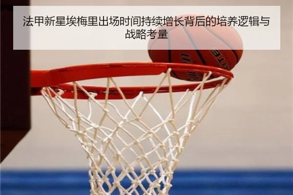 法甲新星埃梅里出场时间持续增长背后的培养逻辑与战略考量