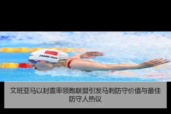 文班亚马以封盖率领跑联盟引发马刺防守价值与最佳防守人热议